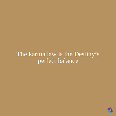 The karma law is the Destiny's
perfect balance