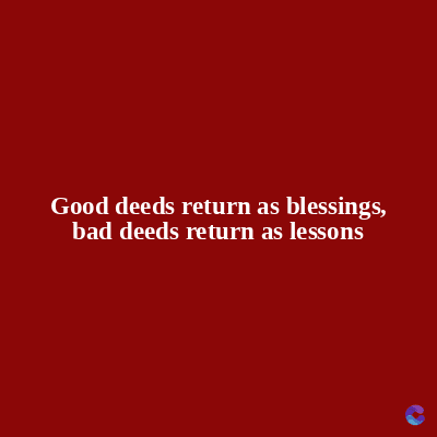 Good deeds return as blessings,
bad deeds return as lessons