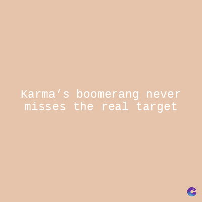 Karma's boomerang never
misses the real target