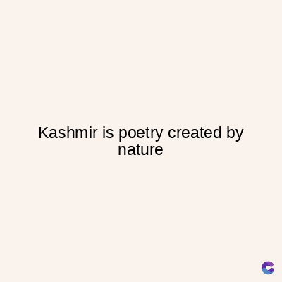 Kashmir is poetry created by
nature
C