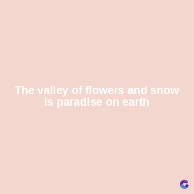 The valley of flowers and snow
is paradise on earth
C