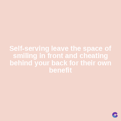 Self-serving leave the space of
smiling in front and cheating
behind your back for their own
benefit
C