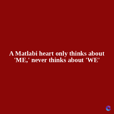 A Matlabi heart only thinks about
'ME,' never thinks about 'WE'