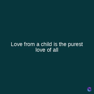 Love from a child is the purest
love of all