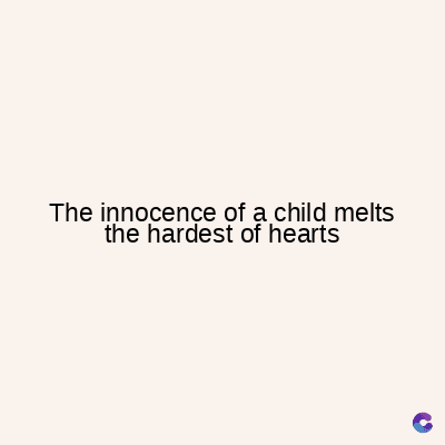 The innocence of a child melts
the hardest of hearts
C