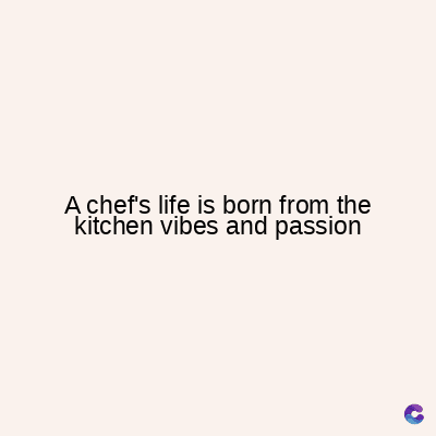 A chef's life is born from the
kitchen vibes and passion
C