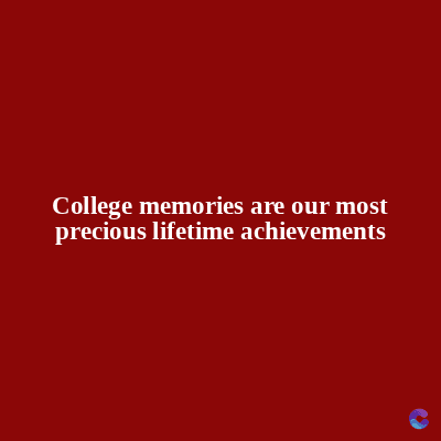 College memories are our most
precious lifetime achievements