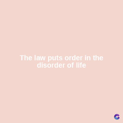 The law puts order in the
disorder of life
C