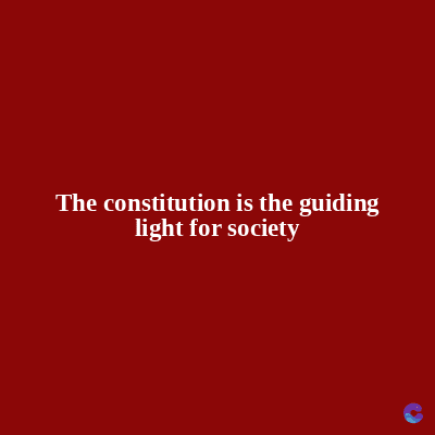 The constitution is the guiding
light for society