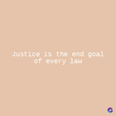 Justice is the end goal
of every law