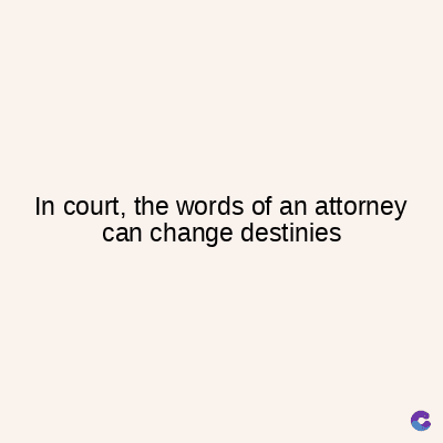 In court, the words of an attorney
can change destinies
C
