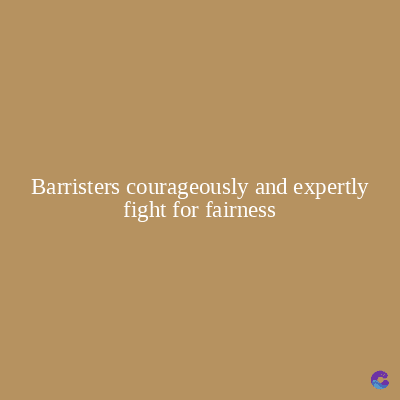 Barristers courageously and expertly
fight for fairness