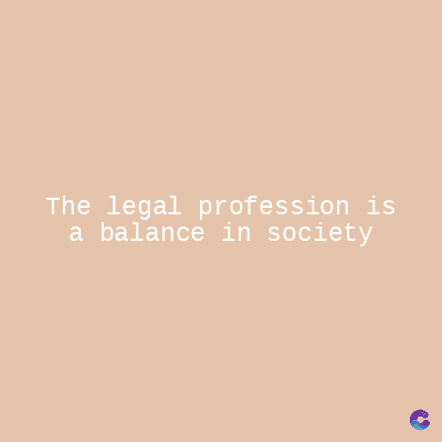 The legal profession is
a balance in society