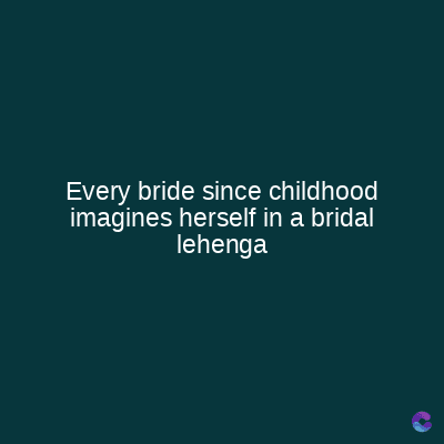 Every bride since childhood
imagines herself in a bridal
lehenga