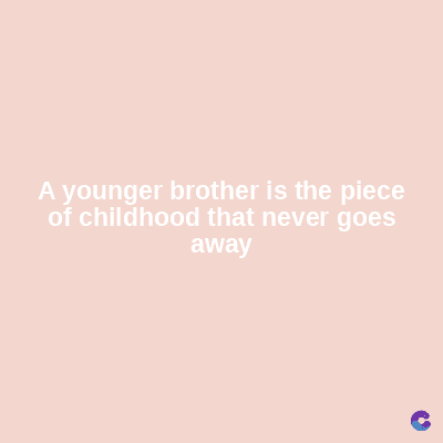 A younger brother is the piece
of childhood that never goes
away
C