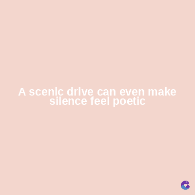A scenic drive can even make
silence feel poetic
C