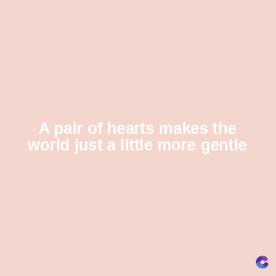 A pair of hearts makes the
world just a little more gentle
C