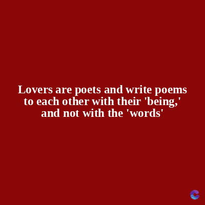 Lovers are poets and write poems
to each other with their 'being,'
and not with the 'words'