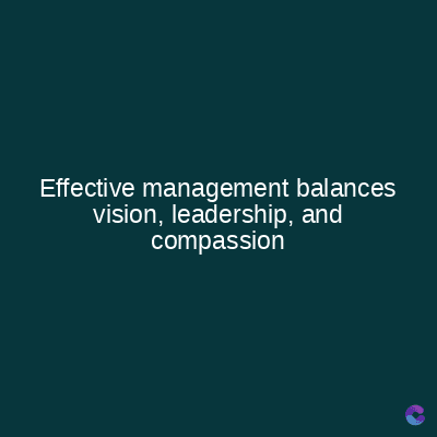 Effective management balances
vision, leadership, and
compassion