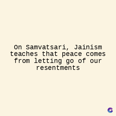 On Samvatsari, Jainism
teaches that peace comes
from letting go of our
resentments
C