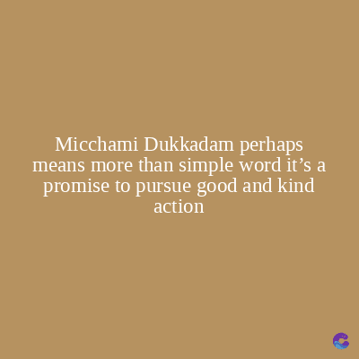 Micchami Dukkadam perhaps
means more than simple word it's a
promise to pursue good and kind
action