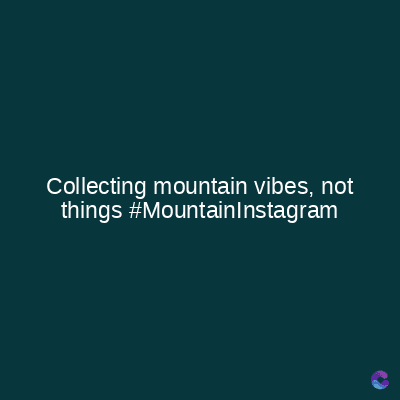 Collecting mountain vibes, not
things #MountainInstagram
