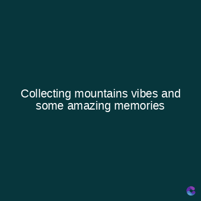 Collecting mountains vibes and
some amazing memories
