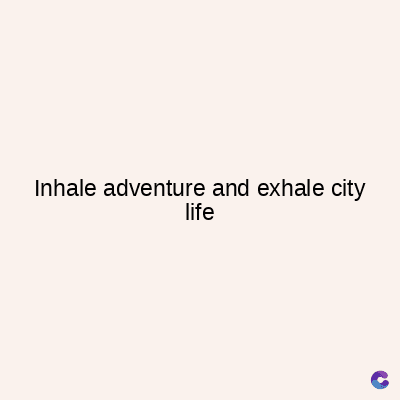 Inhale adventure and exhale city
life
C