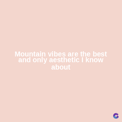 Mountain vibes are the best
and only aesthetic I know
about
C