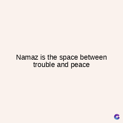 Namaz is the space between
trouble and peace
C