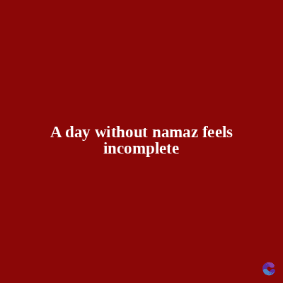 A day without namaz feels
incomplete