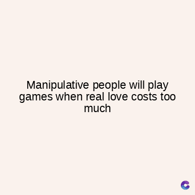 Manipulative people will play
games when real love costs too
much
C