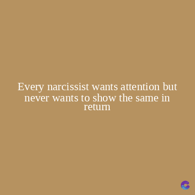 Every narcissist wants attention but
never wants to show the same in
return