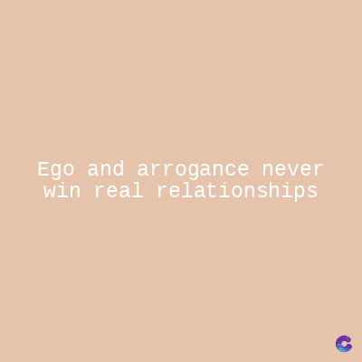 Ego and arrogance never
win real relationships