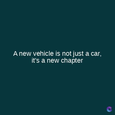A new vehicle is not just a car,
it's a new chapter