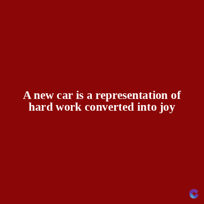 A new car is a representation of
hard work converted into joy