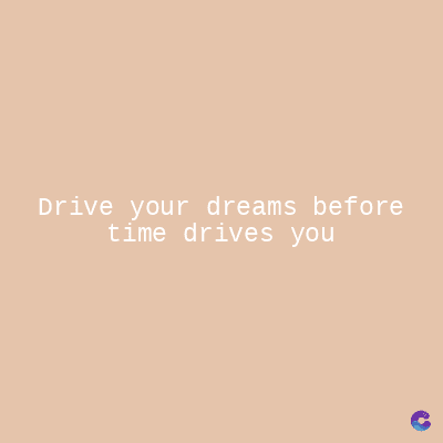 Drive your dreams before
time drives you