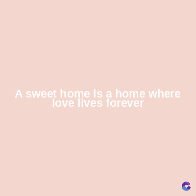 A sweet home is a home where
love lives forever
C