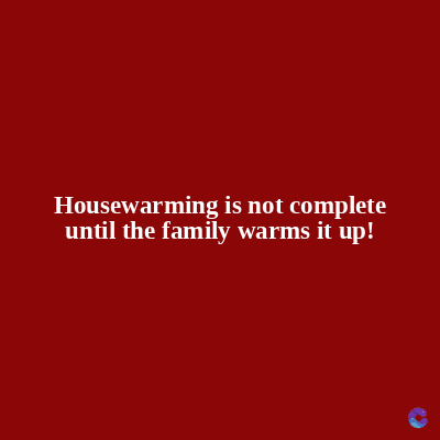 Housewarming is not complete
until the family warms it up!