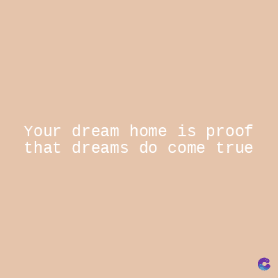 Your dream home is proof
that dreams do come true