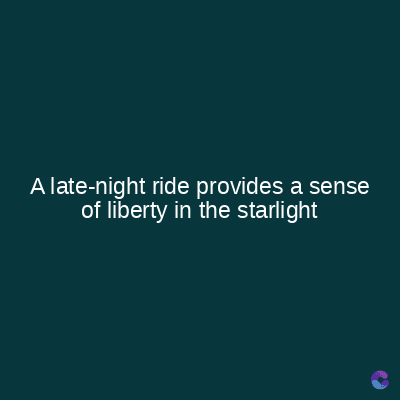 A late-night ride provides a sense
of liberty in the starlight