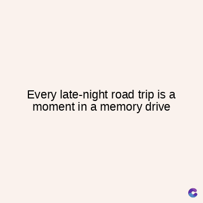 Every late-night road trip is a
moment in a memory drive
C
