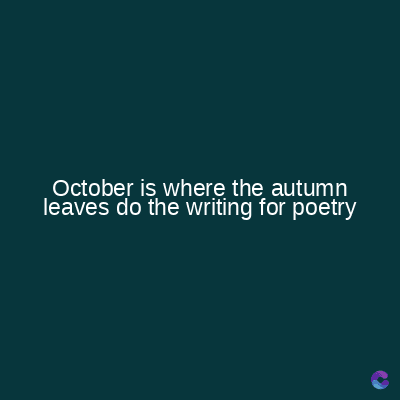 October is where the autumn
leaves do the writing for poetry
