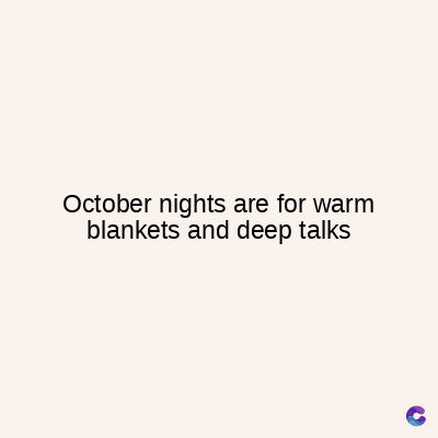 October nights are for warm
blankets and deep talks
C