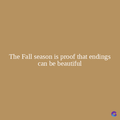 The Fall season is proof that endings
can be beautiful