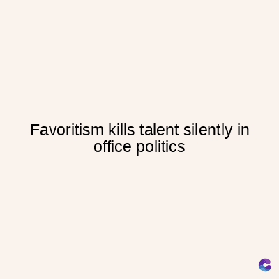 Favoritism kills talent silently in
office politics
C