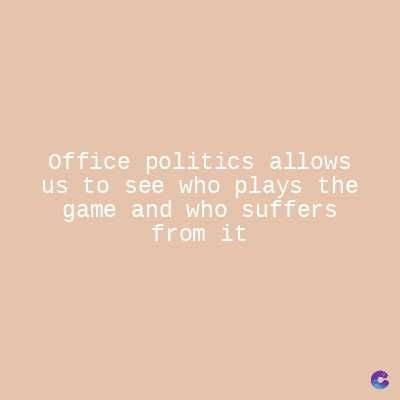 office politics allows
us to see who plays the
game and who suffers
from it