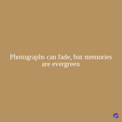 Photographs can fade, but memories
are evergreen