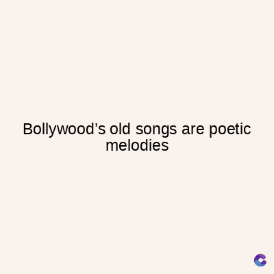 Bollywood's old songs are poetic
melodies
C