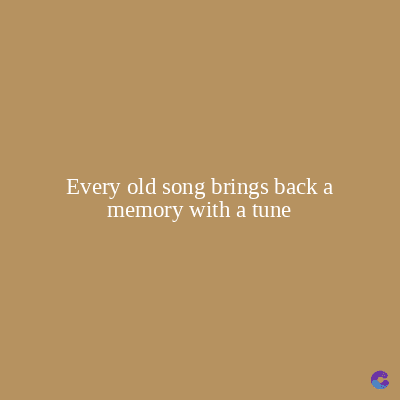 Every old song brings back a
memory with a tune